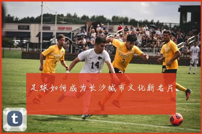 足球如何成为长沙城市文化新名片
