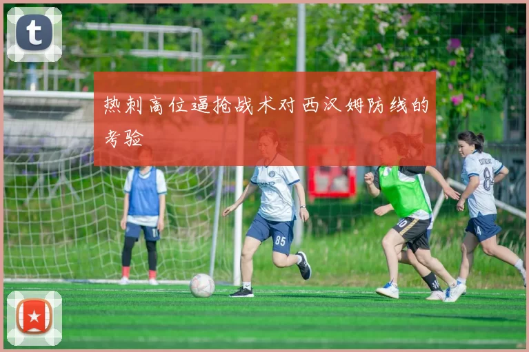 热刺高位逼抢战术对西汉姆防线的考验