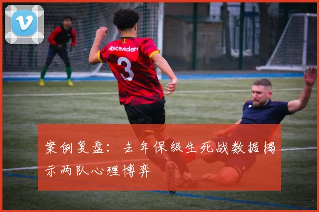 案例复盘：去年保级生死战数据揭示两队心理博弈