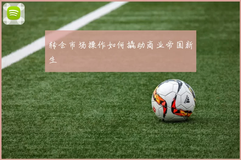 转会市场操作如何撬动商业帝国新生