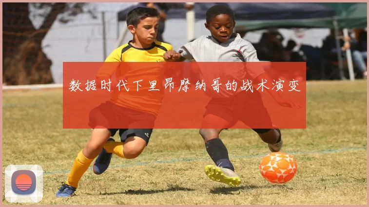 数据时代下里昂摩纳哥的战术演变