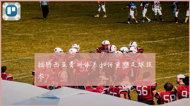 拉玛西亚青训体系如何重塑足球技术