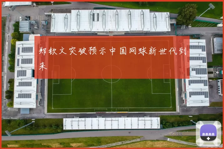 郑钦文突破预示中国网球新世代到来