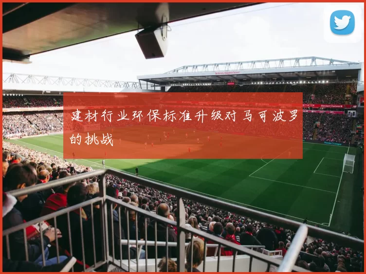建材行业环保标准升级对马可波罗的挑战