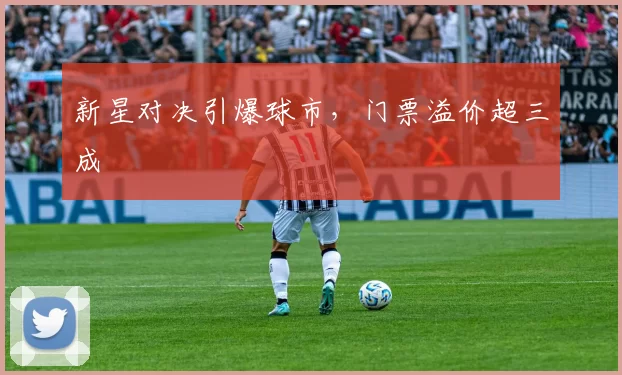 新星对决引爆球市，门票溢价超三成